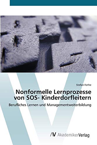Nonformelle Lernprozesse von SOS- Kinderdorfleitern: Berufliches Lernen und Managementweiterbildung