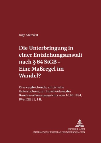 Die Unterbringung in einer Entziehungsanstalt nach § 64 StGB - Eine Maßregel im Wandel?: Eine vergleichende, empirische Untersuchung zur Entscheidung ... zum Strafrecht und Strafprozeßrecht)