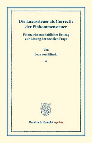 Die Luxussteuer als Correctiv der Einkommensteuer.: Finanzwissenschaftlicher Beitrag zur Lösung der socialen Frage. (Duncker & Humblot reprints)