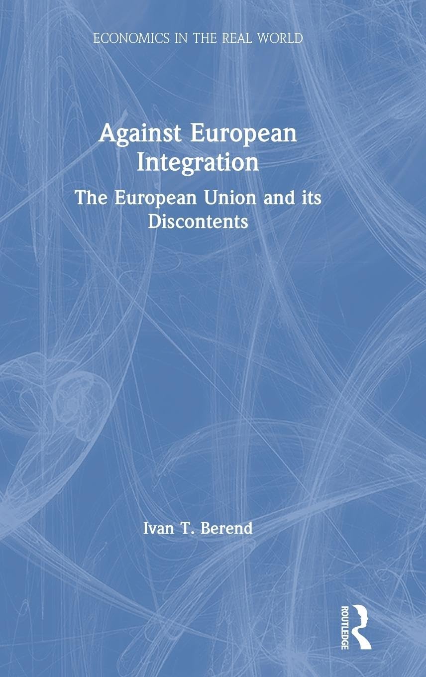 Against European Integration: The European Union and its Discontents (Economics in the Real World, 8, Band 8)