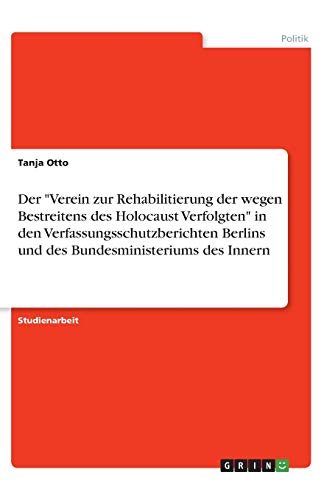 Der Verein zur Rehabilitierung der wegen Bestreitens des Holocaust Verfolgten in den Verfassungsschutzberichten Berlins und des Bundesministeriums des Innern