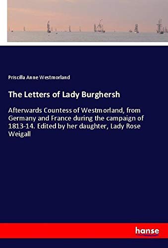 The Letters of Lady Burghersh: Afterwards Countess of Westmorland, from Germany and France during the campaign of 1813-14. Edited by her daughter, Lady Rose Weigall