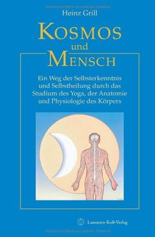 Kosmos und Mensch: Ein Weg der Selbsterkenntnis und Selbstheilung durch das Studium des Yoga, der Anatomie und Physiologie des Körpers