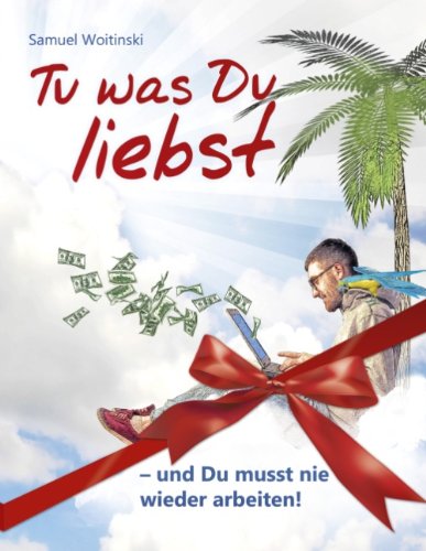 Tu was Du liebst - und Du musst nie wieder arbeiten! (Geschenk Edition)