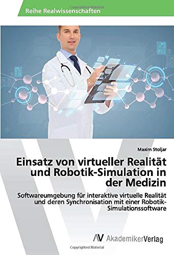 Einsatz von virtueller Realität und Robotik-Simulation in der Medizin: Softwareumgebung für interaktive virtuelle Realität und deren Synchronisation mit einer Robotik-Simulationssoftware
