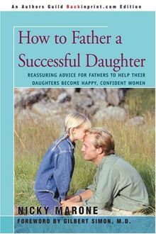 HOW TO FATHER A SUCCESSFUL DAUGHTER: Reassuring Advice For Fathers to Help Their Daughters Become Happy, Confident Women