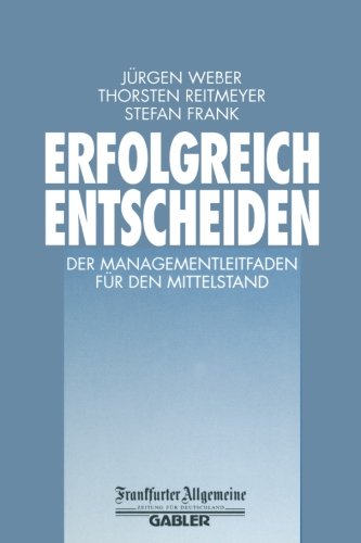 Erfolgreich Entscheiden: Der Managementleitfaden für den Mittelstand (FAZ - Gabler Edition) (German Edition)