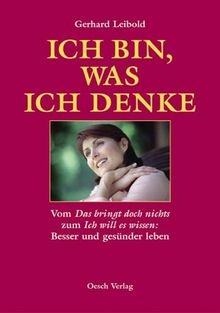 Ich bin, was ich denke: Vom Das bringt doch nichts zum Ich will es wissen: Besser und gesünder leben durch positives Denken