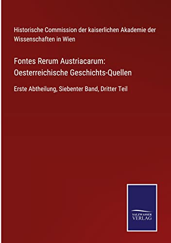 Fontes Rerum Austriacarum: Oesterreichische Geschichts-Quellen: Erste Abtheilung, Siebenter Band, Dritter Teil
