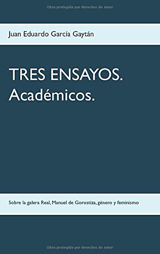 TRES ENSAYOS. Académicos.: Sobre la galera Real, Manuel de Gorostiza, género y feminismo