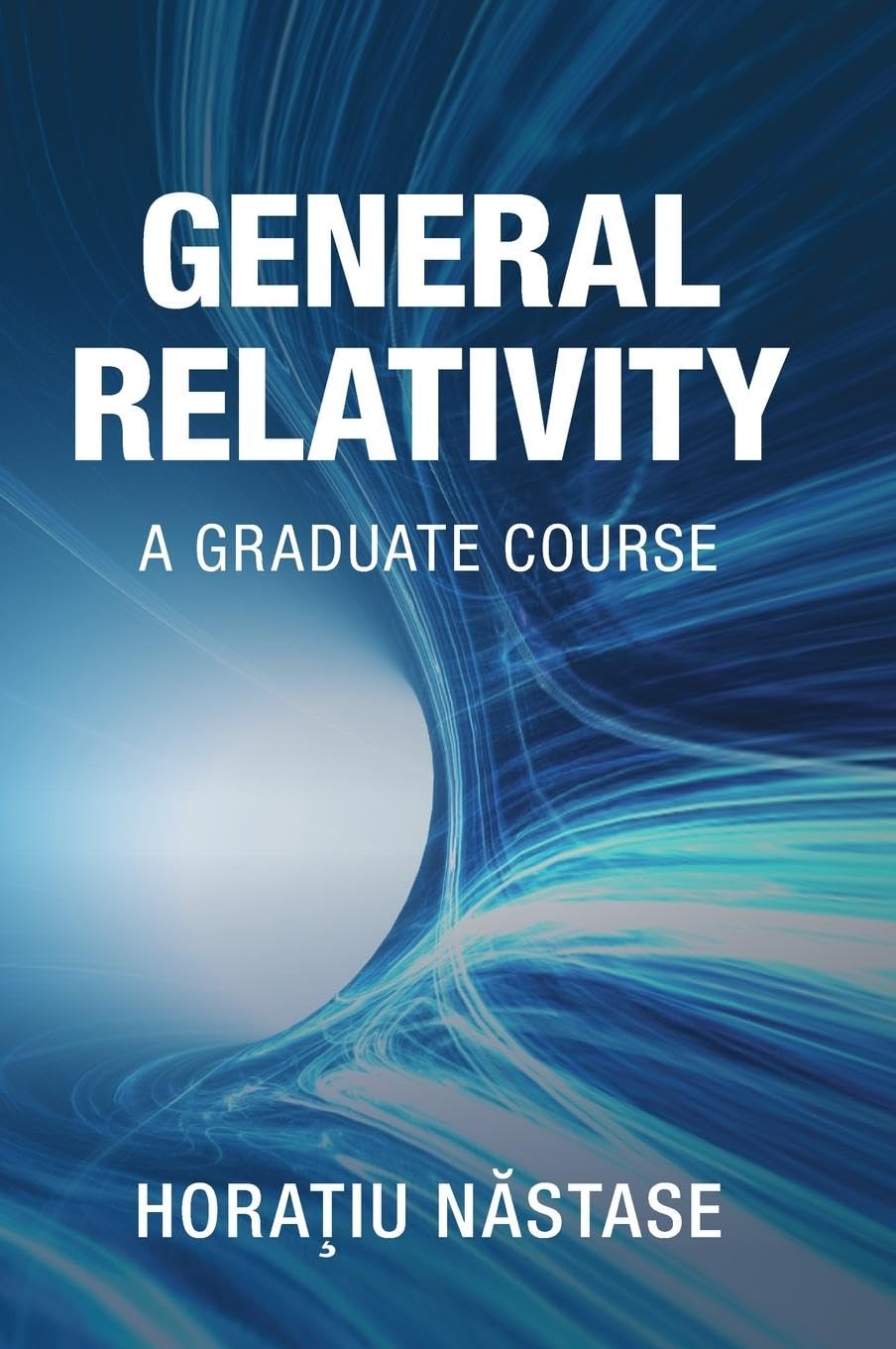 Hora¿iu N¿stase General Relativity, A Graduate Course