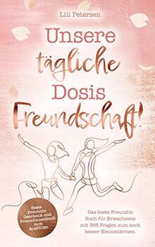 Unsere tägliche Dosis Freundschaft! Das beste Freundin Buch für Erwachsene mit 365 Fragen zum noch besser Kennenlernen.: Beste Freundin Geschenk und Freundinnenbuch zum Ausfüllen