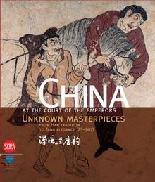 China at the Court of the Emperors: Unknown Masterpieces from Han Tradition to Tang Elegance (25-907): Unknown Masterpieces from the Han Tradition to Tang Elegance (25-907)