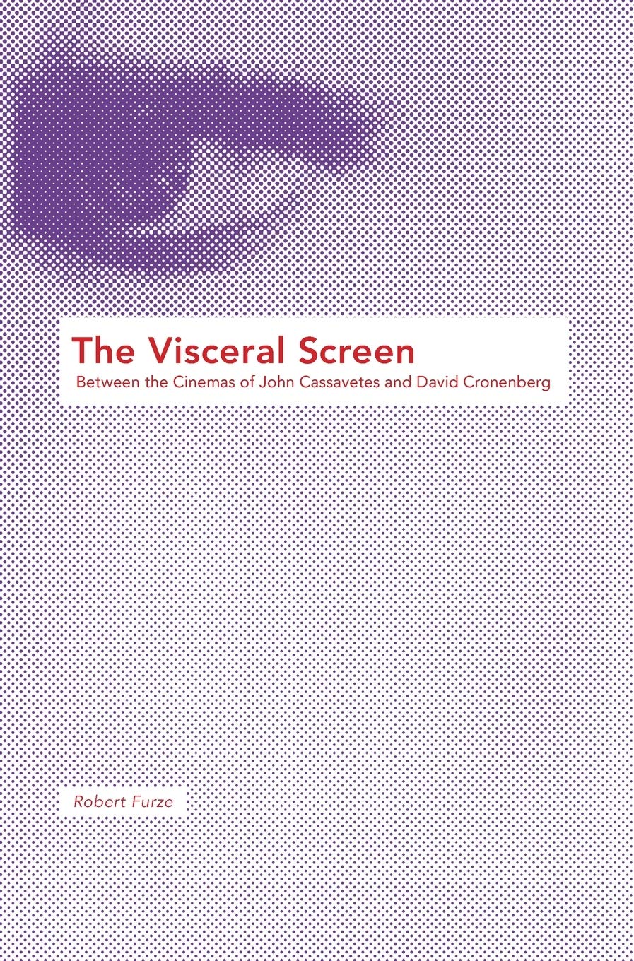 The Visceral Screen: Between the Cinemas of John Cassavetes and David Cronenberg