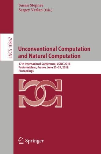 Unconventional Computation and Natural Computation: 17th International Conference, UCNC 2018, Fontainebleau, France, June 25-29, 2018, Proceedings (Lecture Notes in Computer Science, Band 10867)