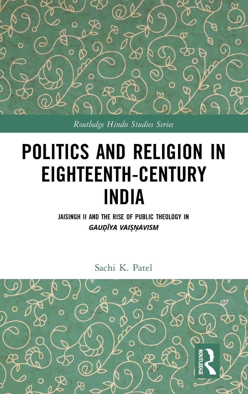 Politics and Religion in Eighteenth-Century India: Jaisingh II and the Rise of Public Theology in Gaud¿i¿ya Vais¿n¿avism (Routledge Hindu Studies Series)