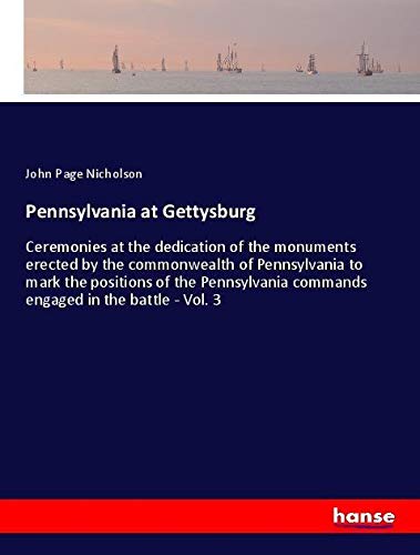 Pennsylvania at Gettysburg: Ceremonies at the dedication of the monuments erected by the commonwealth of Pennsylvania to mark the positions of the Pennsylvania commands engaged in the battle - Vol. 3