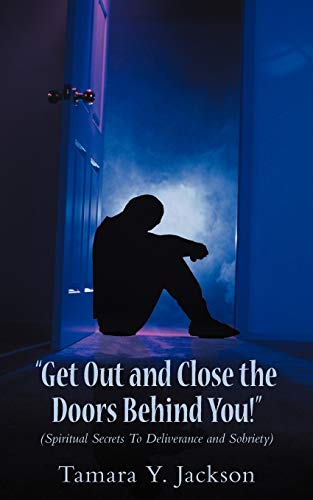Get Out and Close the Doors Behind You!: (Spiritual Secrets to Deliverance and Sobriety)