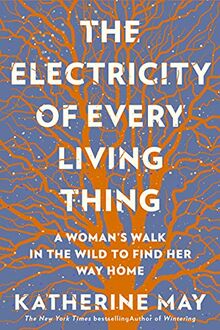 The Electricity of Every Living Thing: A Woman’s Walk in the Wild to Find Her Way Home