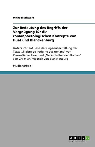 Zur Bedeutung des Begriffs der Vergnügung für die romanpoetologischen Konzepte von Huet und Blanckenburg: Untersucht auf Basis der Gegenüberstellung ... von Christian Friedrich von Blanckenburg