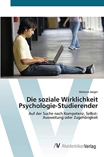 Die soziale Wirklichkeit Psychologie-Studierender: Auf der Suche nach Kompetenz, Selbst- Ausweitung oder Zugehörigkeit