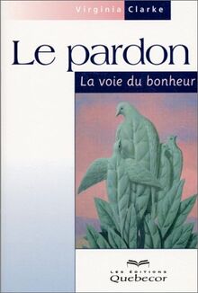Le pardon. La voie du bonheur