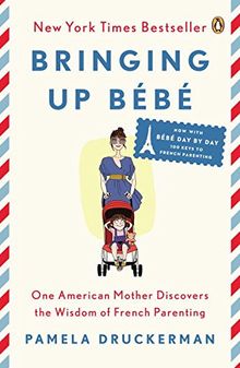 Bringing Up Bébé: One American Mother Discovers the Wisdom of French Parenting (now with Bébé Day by Day: 100 Keys to French Parenting)