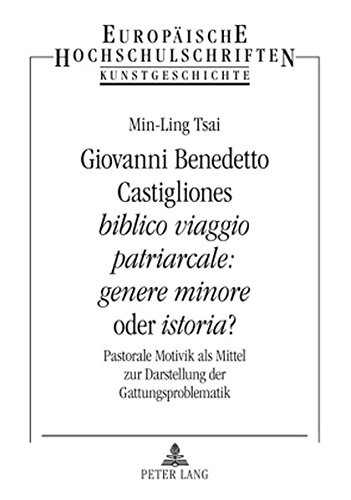 Giovanni Benedetto Castigliones «biblico viaggio patriarcale: genere minore» oder «istoria»?: Pastorale Motivik als Mittel zur Darstellung der ... / Publications Universitaires Européennes)