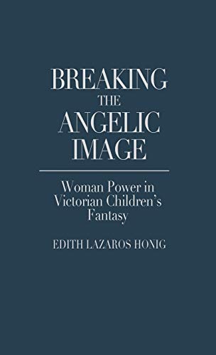 Breaking the Angelic Image: Woman Power in Victorian Children's Fantasy (Contributions in Women's Studies)