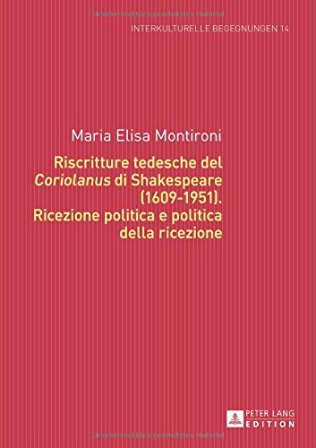 Riscritture tedesche del «Coriolanus» di Shakespeare (1609-1951): Ricezione politica e politica della ricezione (Interkulturelle Begegnungen. Studien zum Literatur- und Kulturtransfer)