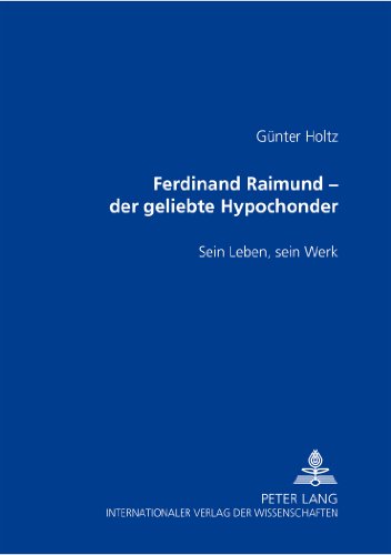 Ferdinand Raimund - der geliebte Hypochonder: Sein Leben, sein Werk