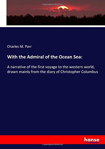 With the Admiral of the Ocean Sea:: A narrative of the first voyage to the western world, drawn mainly from the diary of Christopher Columbus
