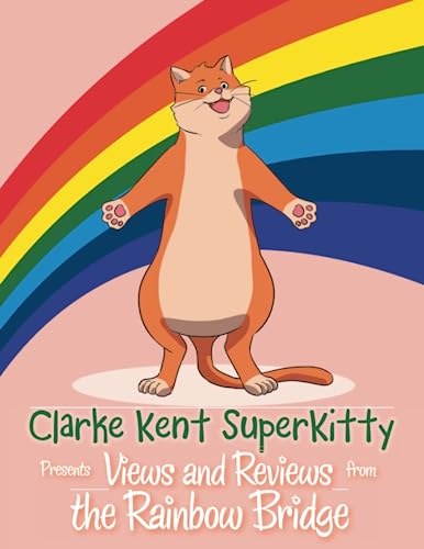 Clarke Kent Super Kitty: Presents Views and Reviews from the Rainbow Bridge