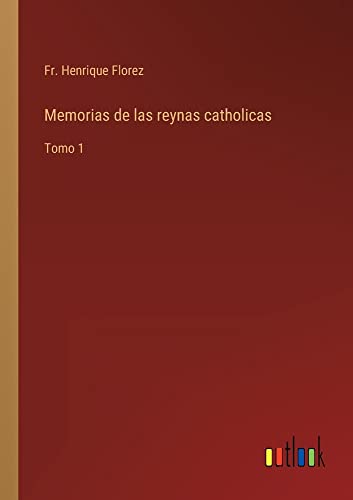 Memorias de las reynas catholicas: Tomo 1