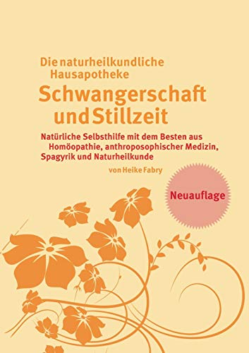 Die naturheilkundliche Hausapotheke Schwangerschaft und Stillzeit: Natürliche Selbsthilfe mit dem Besten aus Homöopathie, anthroposophischer Medizin, Spagyrik und Naturheilkunde