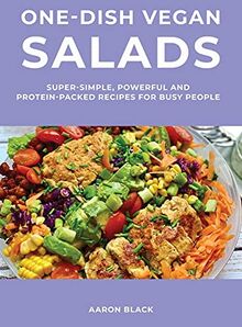 One-Dish Vegan Salads: Super-Simple, Powerful and Protein-Packed Recipes for Busy People