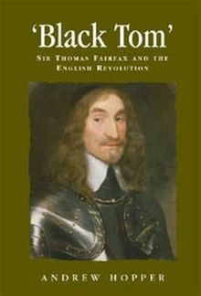 Black Tom: Sir Thomas Fairfax and the English Revolution (Politics, Culture and Society in Early Modern Britain)