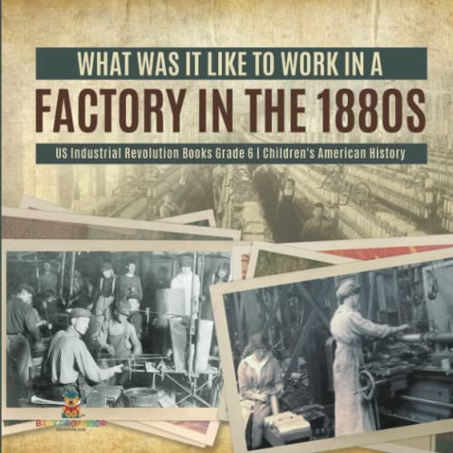 What Was It like to Work in a Factory in the 1880s US Industrial Revolution Books Grade 6 Children's American History