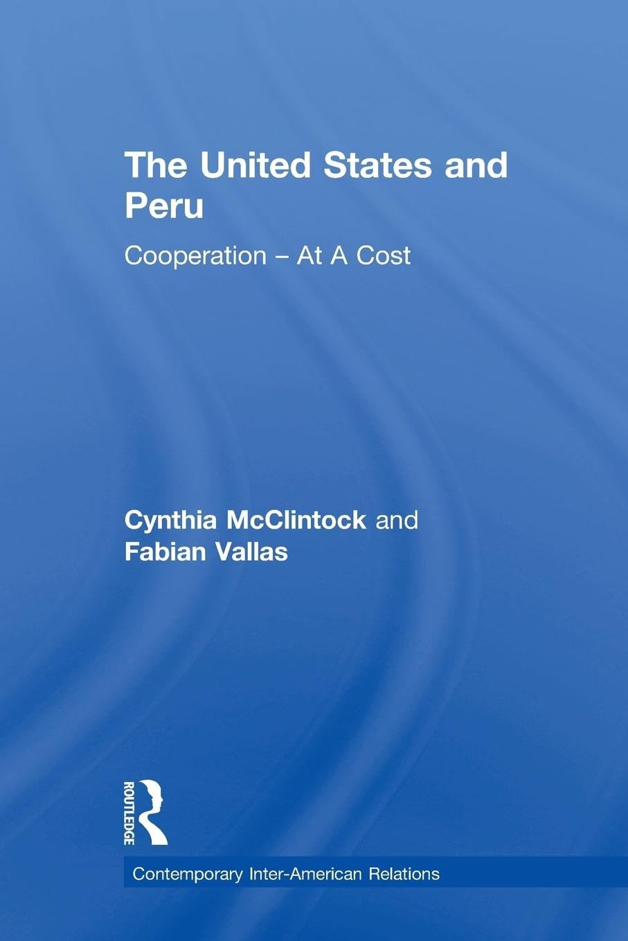 The United States and Peru: Cooperation -- At A Cost (Contemporary Inter-American Relations)