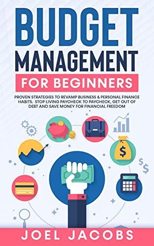 Budget Management for Beginners: Proven Strategies to Revamp Business & Personal Finance Habits. Stop Living Paycheck to Paycheck, Get Out of Debt, and Save Money for Financial Freedom.