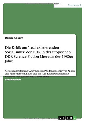 Die Kritik am real existierenden Sozialismus der DDR in der utopischen DDR Science Fiction Literatur der 1980er Jahre: Vergleich der Romane ... Vorhaben von Johanna und Günter Braun