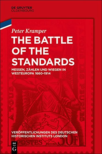 The Battle of the Standards: Messen, Zählen und Wiegen in Westeuropa 1660-1914 (Veröffentlichungen des Deutschen Historischen Instituts London/ ... German Historical Institute London, Band 82)