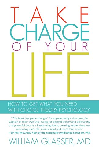 Take Charge of your Life: How to Get What you Need With Choice Theory Psychology
