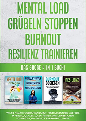 Mental Load | Grübeln stoppen | Burnout | Resilienz trainieren: Das große 4 in 1 Buch! Wie Sie negative Gedanken durch positives Denken ersetzen, ... loswerden, um endlich sorgenfrei zu leben