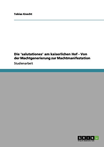 Die 'salutationes' am kaiserlichen Hof - Von der Machtgenerierung zur Machtmanifestation