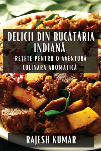 Delicii din Buc¿t¿ria Indian¿: Re¿ete pentru O Aventur¿ Culinara Aromatic¿