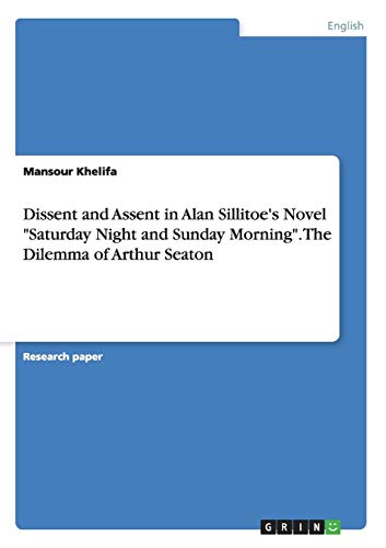 Dissent and Assent in Alan Sillitoe's Novel Saturday Night and Sunday Morning. The Dilemma of Arthur Seaton
