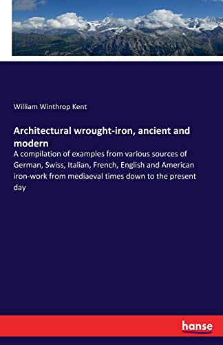 Architectural wrought-iron, ancient and modern: A compilation of examples from various sources of German, Swiss, Italian, French, English and American ... from mediaeval times down to the present day