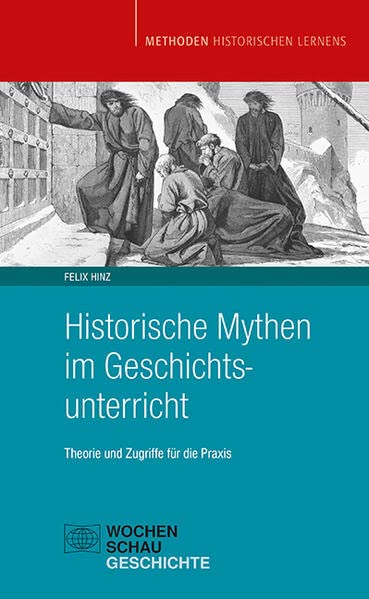 Historische Mythen im Geschichtsunterricht: Theorie und Zugriffe für die Praxis (Methoden Historischen Lernens)