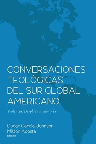 Conversaciones Teológicas del Sur Global Americano: Violencia, Desplazamiento y Fe